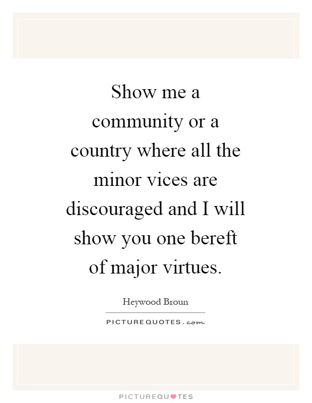 Show me a community or a country where all the minor vices are discouraged and I will show you one bereft of major virtues Picture Quote #1