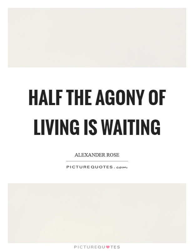 Half the agony of living is waiting Picture Quote #1