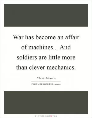 War has become an affair of machines... And soldiers are little more than clever mechanics Picture Quote #1