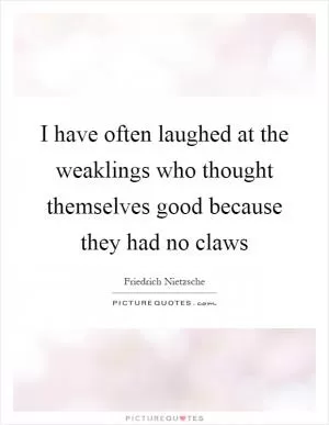 I have often laughed at the weaklings who thought themselves good because they had no claws Picture Quote #1