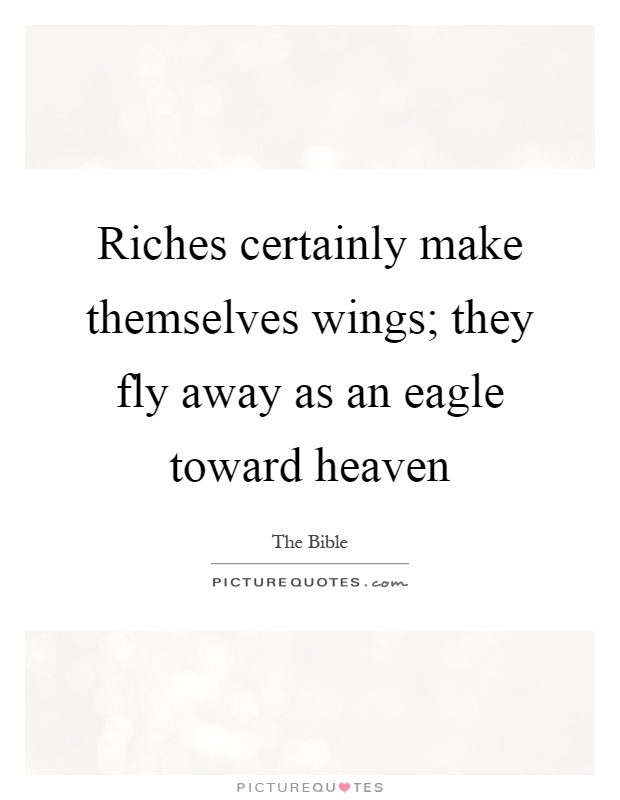 Riches certainly make themselves wings; they fly away as an eagle toward heaven Picture Quote #1