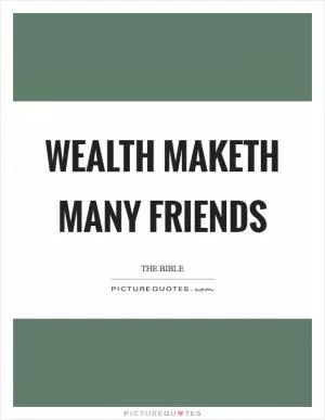 Wealth maketh many friends Picture Quote #1