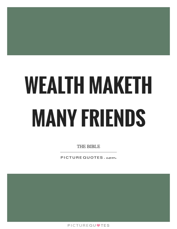 Wealth maketh many friends Picture Quote #1