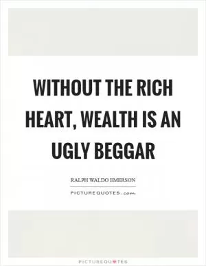 Without the rich heart, wealth is an ugly beggar Picture Quote #1