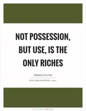 Not possession, but use, is the only riches Picture Quote #1
