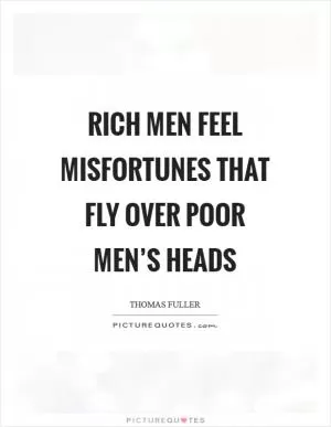 Rich men feel misfortunes that fly over poor men’s heads Picture Quote #1