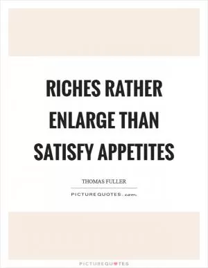 Riches rather enlarge than satisfy appetites Picture Quote #1