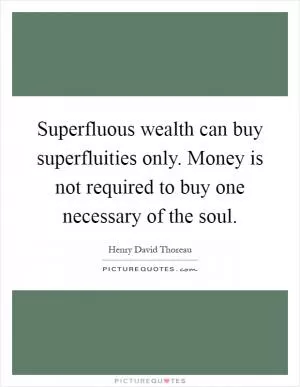 Superfluous wealth can buy superfluities only. Money is not required to buy one necessary of the soul Picture Quote #1