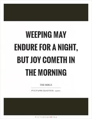 Weeping may endure for a night, but joy cometh in the morning Picture Quote #1
