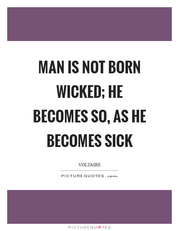 Man is not born wicked; he becomes so, as he becomes sick | Picture Quotes