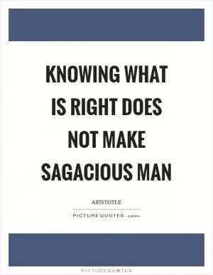 Knowing what is right does not make sagacious man Picture Quote #1