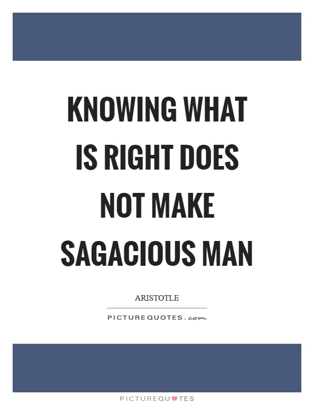Knowing what is right does not make sagacious man Picture Quote #1