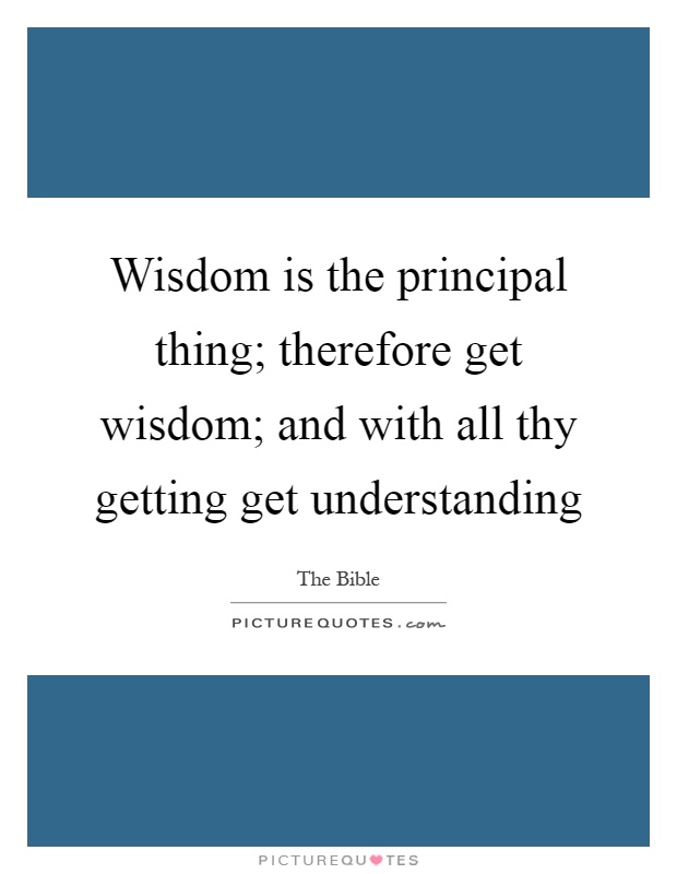 Wisdom is the principal thing; therefore get wisdom; and with all thy getting get understanding Picture Quote #1