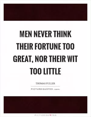 Men never think their fortune too great, nor their wit too little Picture Quote #1