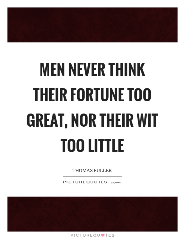 Men never think their fortune too great, nor their wit too little Picture Quote #1