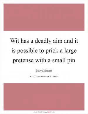 Wit has a deadly aim and it is possible to prick a large pretense with a small pin Picture Quote #1