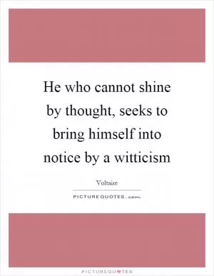 He who cannot shine by thought, seeks to bring himself into notice by a witticism Picture Quote #1