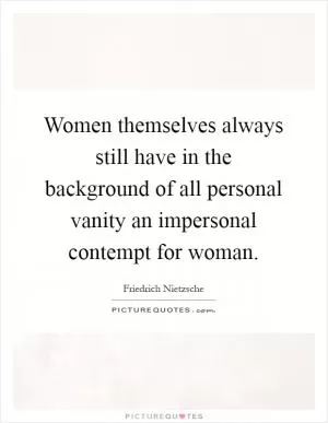 Women themselves always still have in the background of all personal vanity an impersonal contempt for woman Picture Quote #1