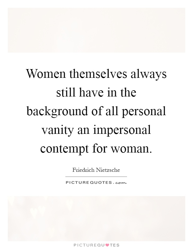 Women themselves always still have in the background of all personal vanity an impersonal contempt for woman Picture Quote #1