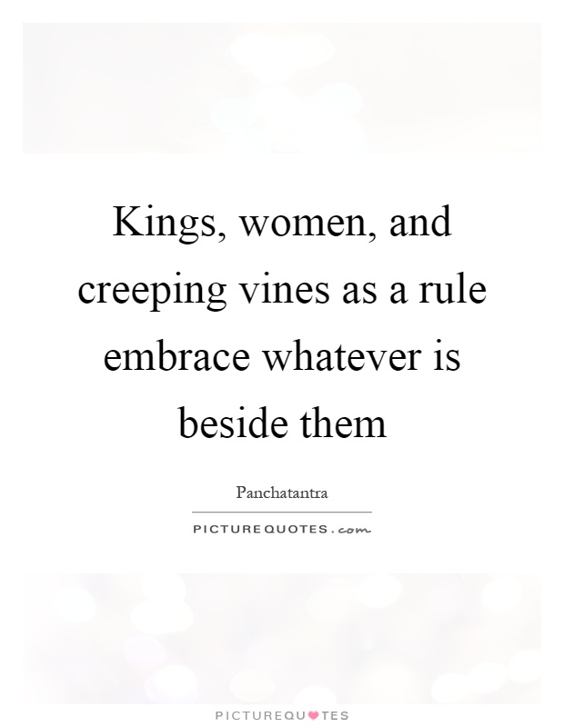 Kings, women, and creeping vines as a rule embrace whatever is beside them Picture Quote #1