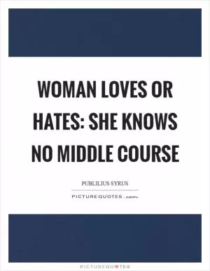 Woman loves or hates: she knows no middle course Picture Quote #1