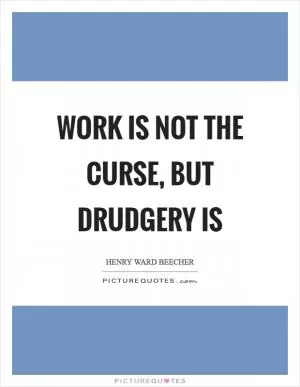 Work is not the curse, but drudgery is Picture Quote #1