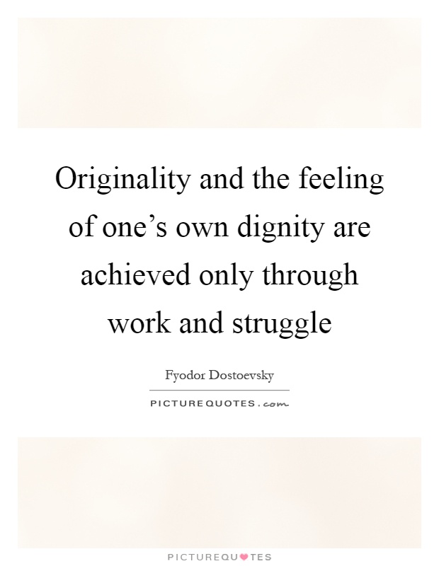 Originality and the feeling of one's own dignity are achieved only through work and struggle Picture Quote #1