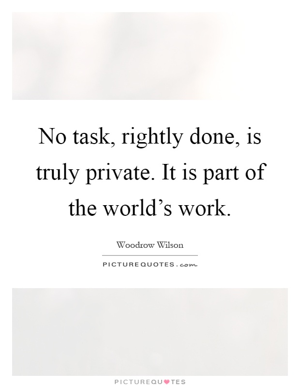No task, rightly done, is truly private. It is part of the world's work Picture Quote #1