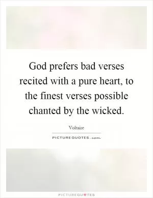 God prefers bad verses recited with a pure heart, to the finest verses possible chanted by the wicked Picture Quote #1
