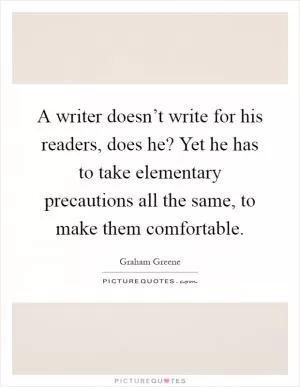 A writer doesn’t write for his readers, does he? Yet he has to take elementary precautions all the same, to make them comfortable Picture Quote #1