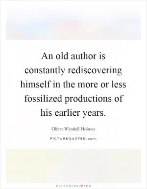 An old author is constantly rediscovering himself in the more or less fossilized productions of his earlier years Picture Quote #1