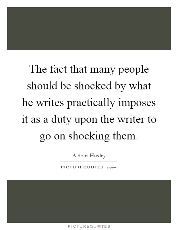 The fact that many people should be shocked by what he writes practically imposes it as a duty upon the writer to go on shocking them Picture Quote #1