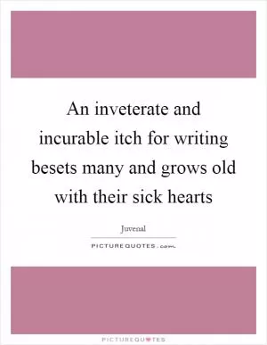 An inveterate and incurable itch for writing besets many and grows old with their sick hearts Picture Quote #1