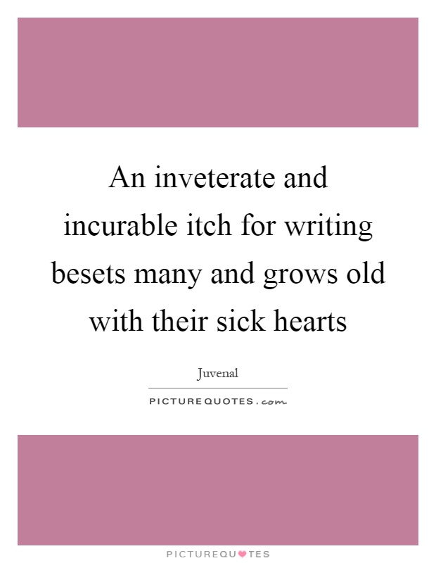 An inveterate and incurable itch for writing besets many and grows old with their sick hearts Picture Quote #1