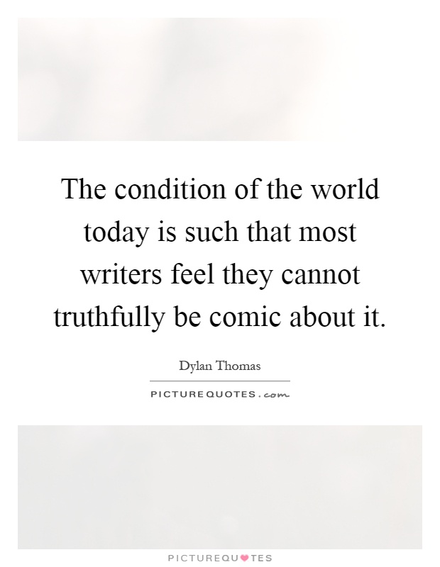 The condition of the world today is such that most writers feel they cannot truthfully be comic about it Picture Quote #1