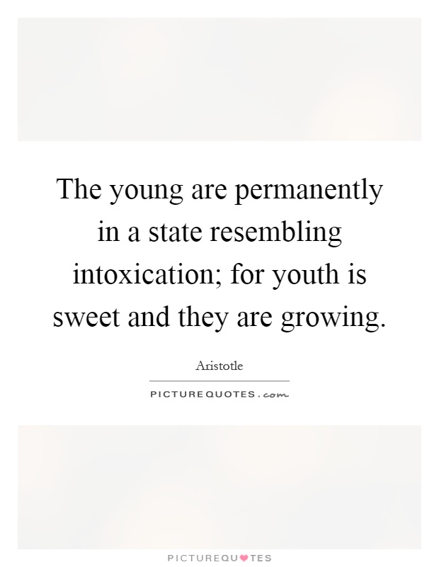 The young are permanently in a state resembling intoxication; for youth is sweet and they are growing Picture Quote #1