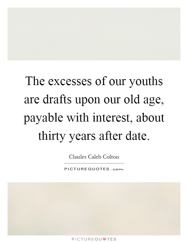 The excesses of our youths are drafts upon our old age, payable with interest, about thirty years after date Picture Quote #1