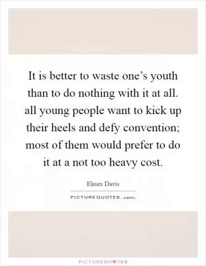 It is better to waste one’s youth than to do nothing with it at all. all young people want to kick up their heels and defy convention; most of them would prefer to do it at a not too heavy cost Picture Quote #1