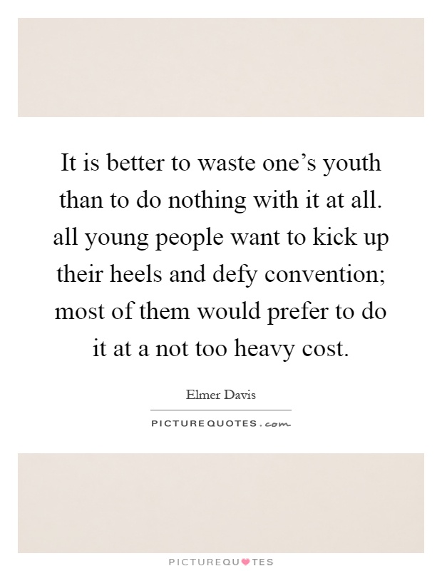 It is better to waste one's youth than to do nothing with it at all. all young people want to kick up their heels and defy convention; most of them would prefer to do it at a not too heavy cost Picture Quote #1