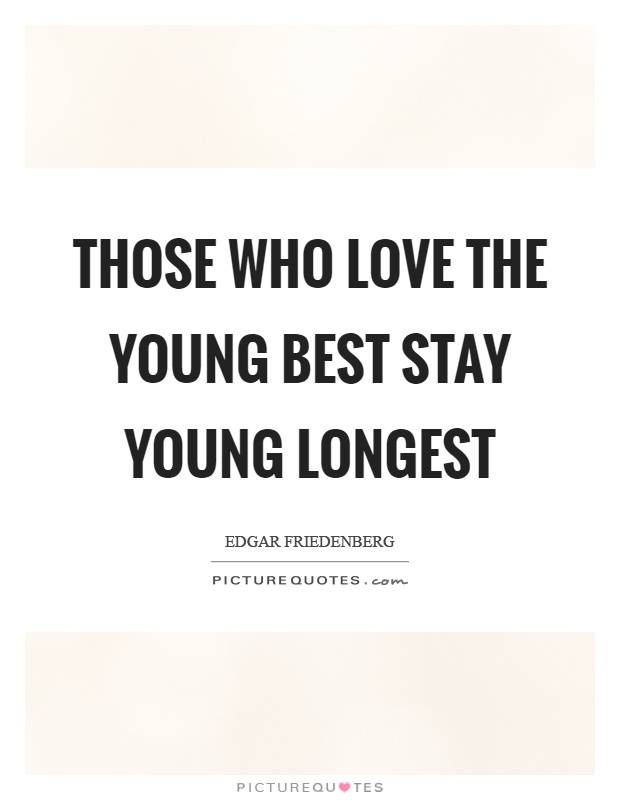 Those who love the young best stay young longest Picture Quote #1