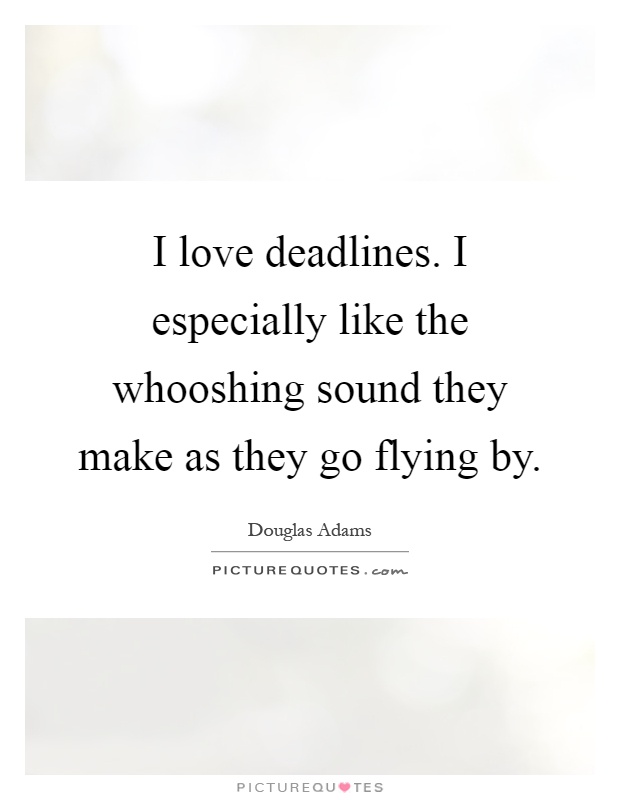 I love deadlines. I especially like the whooshing sound they make as they go flying by Picture Quote #1