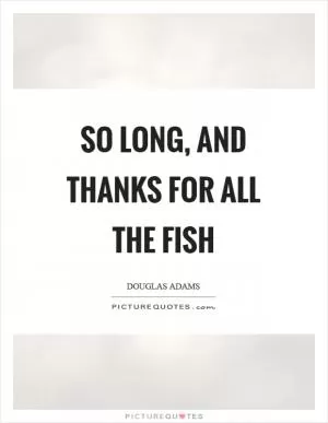 So long, and thanks for all the fish Picture Quote #1