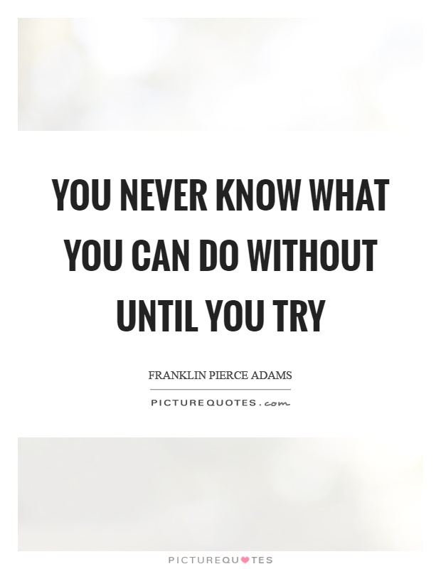 You never know what you can do without until you try Picture Quote #1