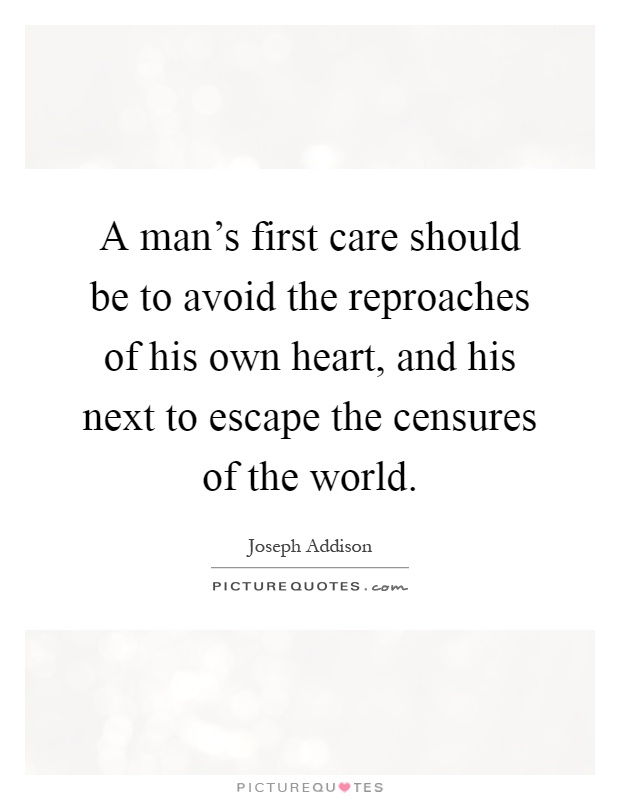 A man's first care should be to avoid the reproaches of his own heart, and his next to escape the censures of the world Picture Quote #1