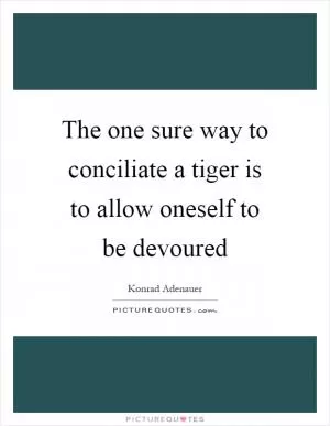 The one sure way to conciliate a tiger is to allow oneself to be devoured Picture Quote #1