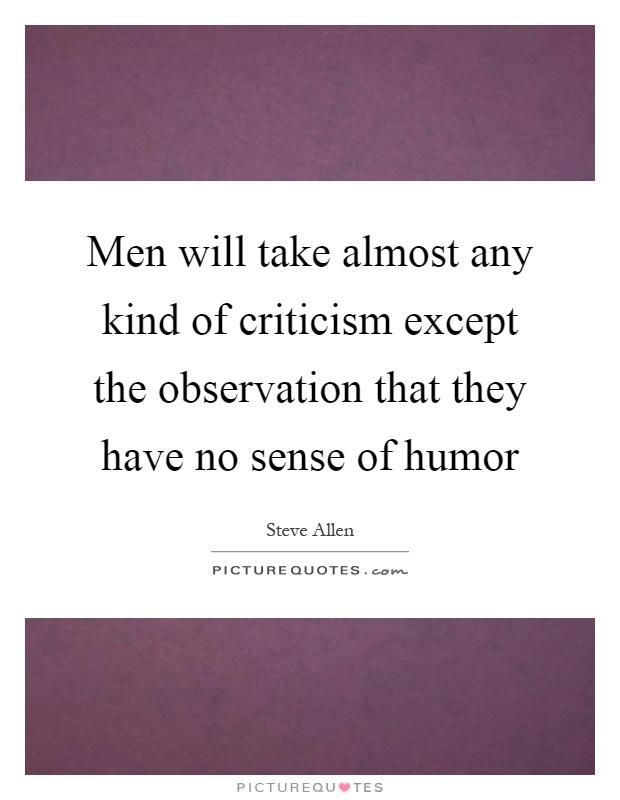 Men will take almost any kind of criticism except the observation that they have no sense of humor Picture Quote #1