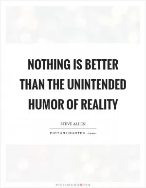 Nothing is better than the unintended humor of reality Picture Quote #1