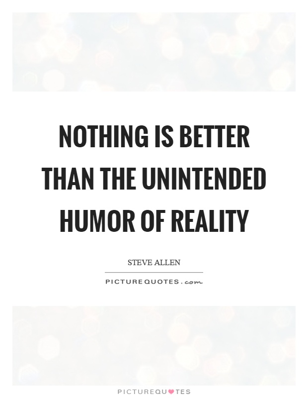 Nothing is better than the unintended humor of reality Picture Quote #1