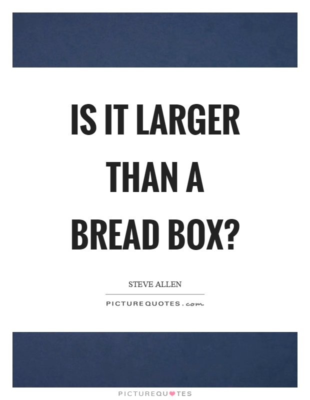 Is it larger than a bread box? Picture Quote #1