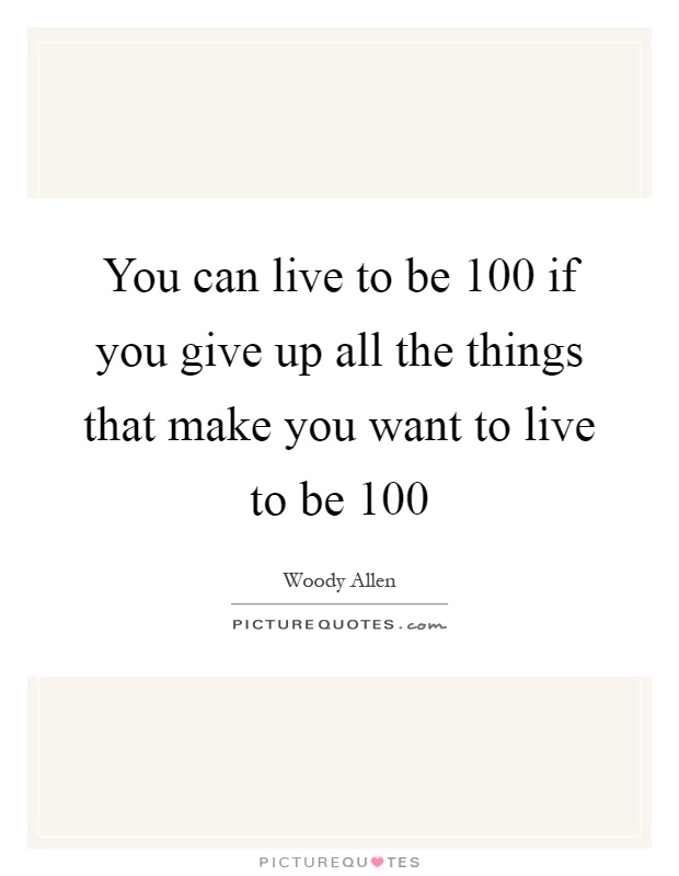 You can live to be 100 if you give up all the things that make you want to live to be 100 Picture Quote #1